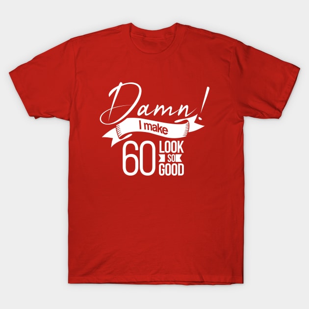 Damn I make 60 Look so Good T-Shirt by hoopoe